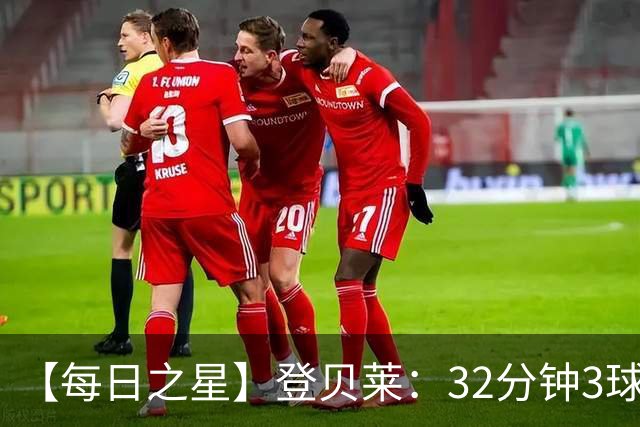 【每日之星】登贝莱：32分钟3球封神 用闪电帽子戏法让批评者闭嘴