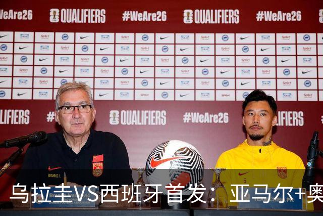 乌拉圭VS西班牙首发：亚马尔+奥亚萨瓦尔 巴尔韦德出战