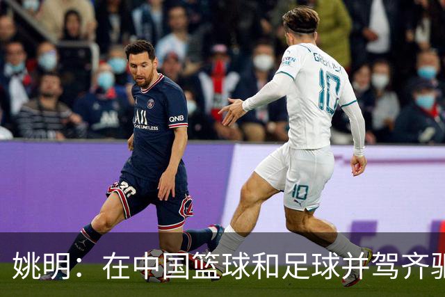 姚明：在中国篮球和足球并驾齐驱 很多年轻人想像杨瀚森一样打NBA
