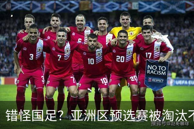 错怪国足？亚洲区预选赛被淘汰不冤！同组4对手世界杯首战均不败
