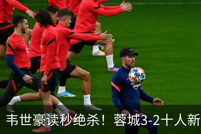 韦世豪读秒绝杀！蓉城3-2十人新鹏城 韦世豪双响周定洋破旧主